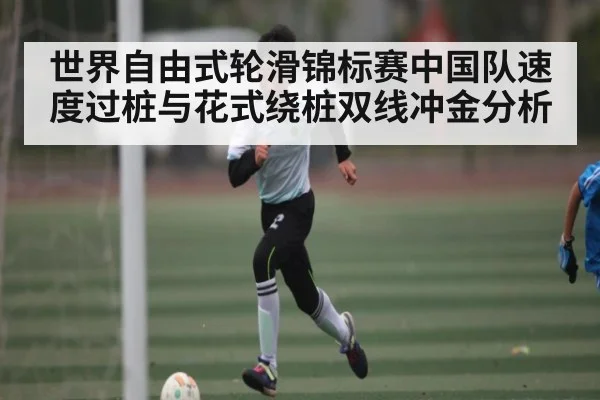 世界自由式轮滑锦标赛中国队速度过桩与花式绕桩双线冲金分析 | kaiyun