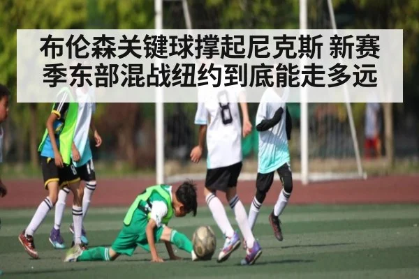 布伦森关键球撑起尼克斯 新赛季东部混战纽约到底能走多远 | kaiyun
